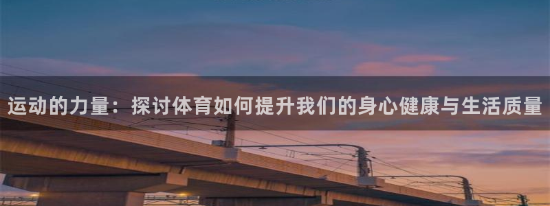 oety欧亿：运动的力量：探讨体育如何提升我们的身心健康与生活质量