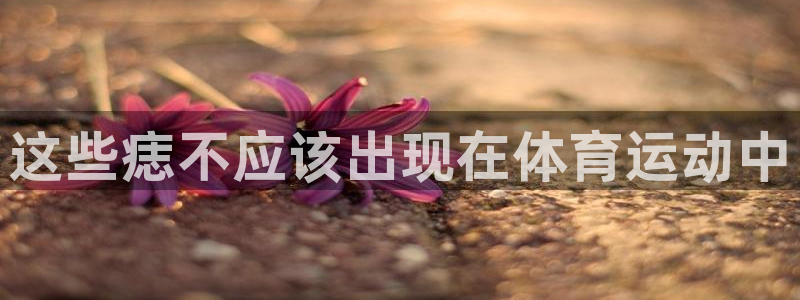 oety欧亿：这些痣不应该出现在体育运动中
